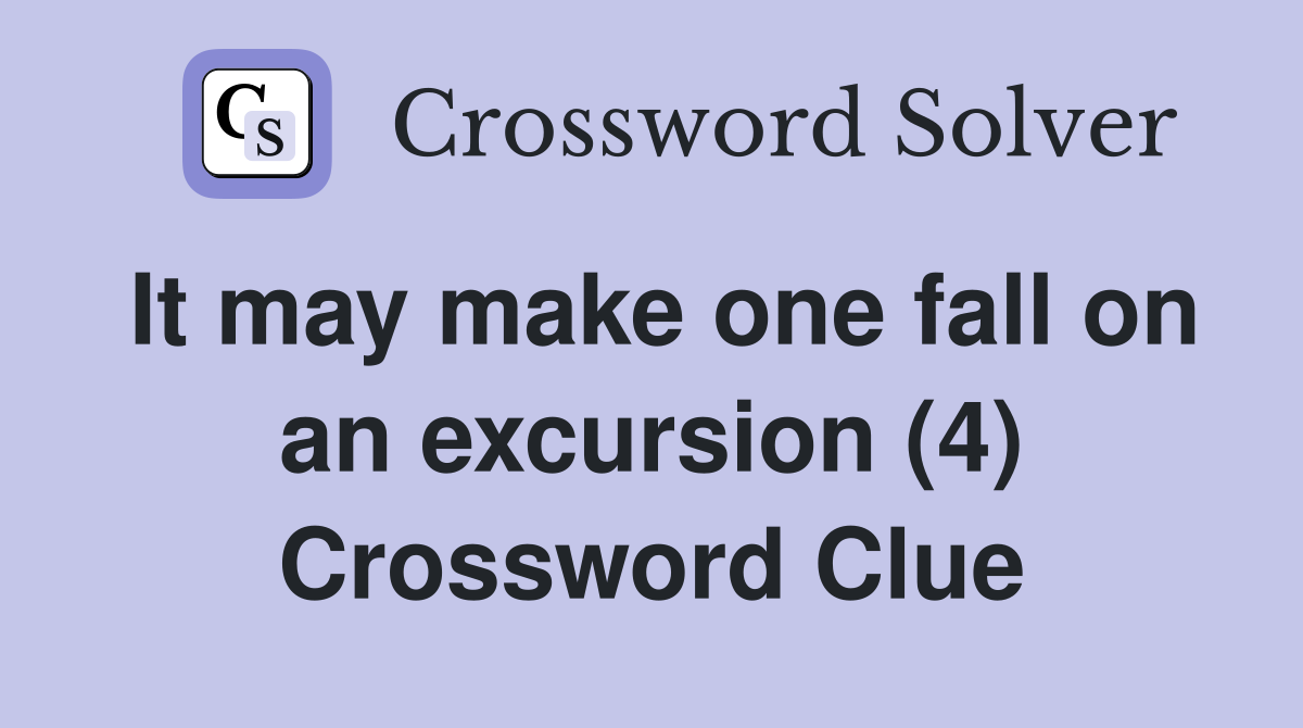It may make one fall on an excursion (4) Crossword Clue