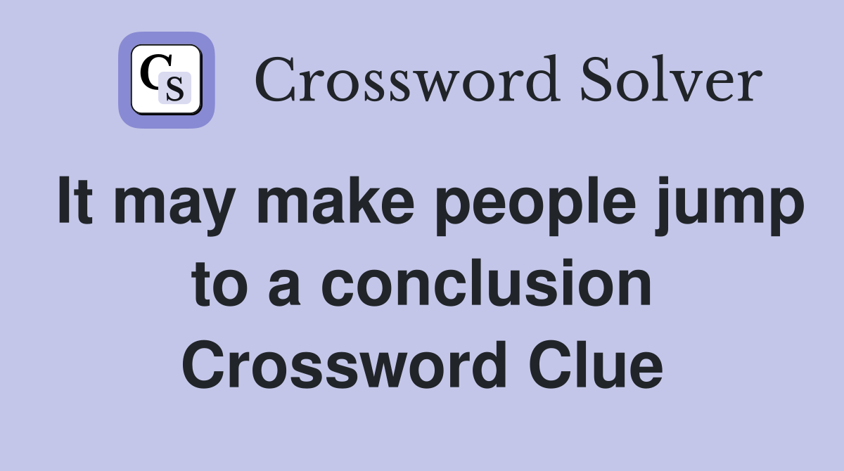 It may make people jump to a conclusion Crossword Clue