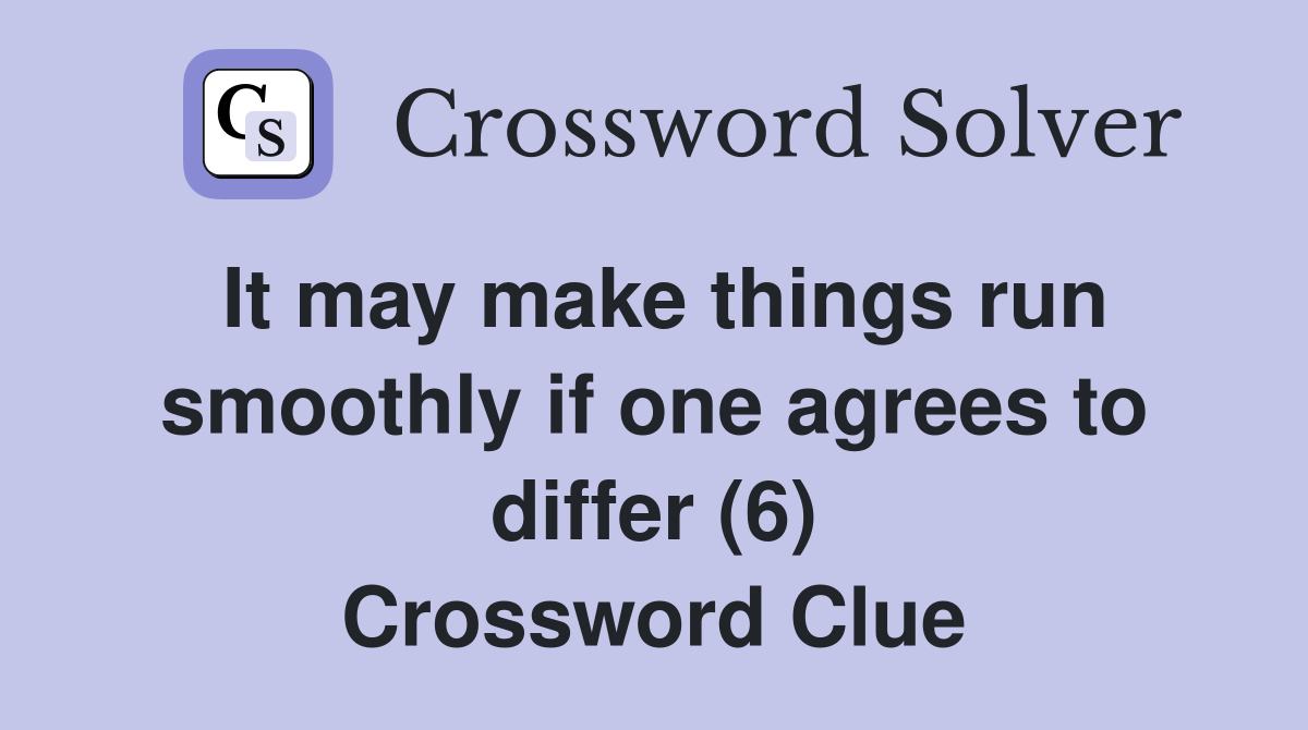 It may make things run smoothly if one agrees to differ (6) Crossword Clue