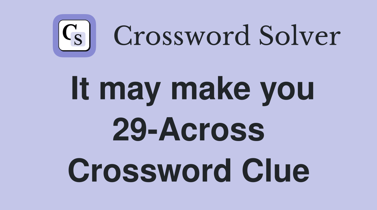 It may make you 29-Across Crossword Clue