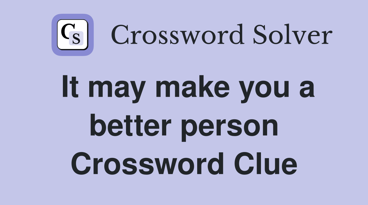 It may make you a better person Crossword Clue
