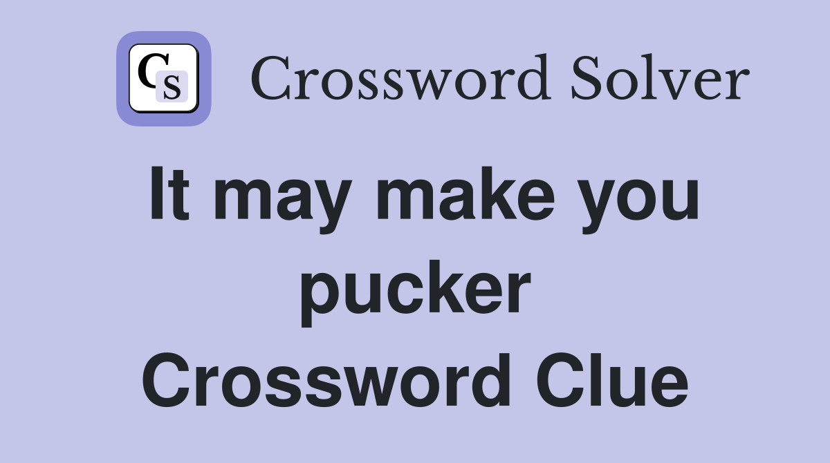 It may make you pucker Crossword Clue
