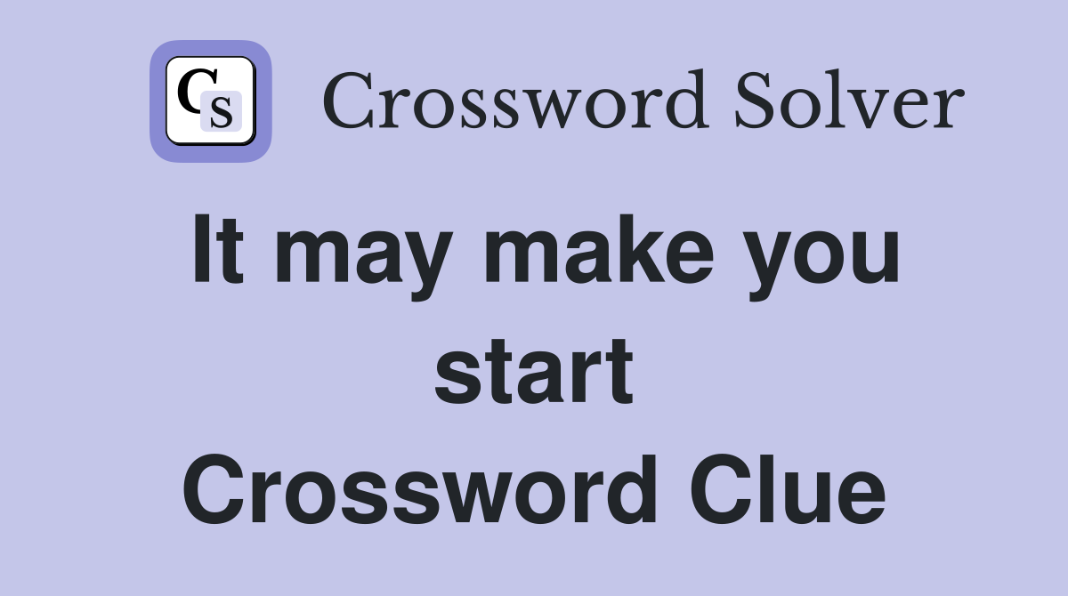 It may make you start Crossword Clue