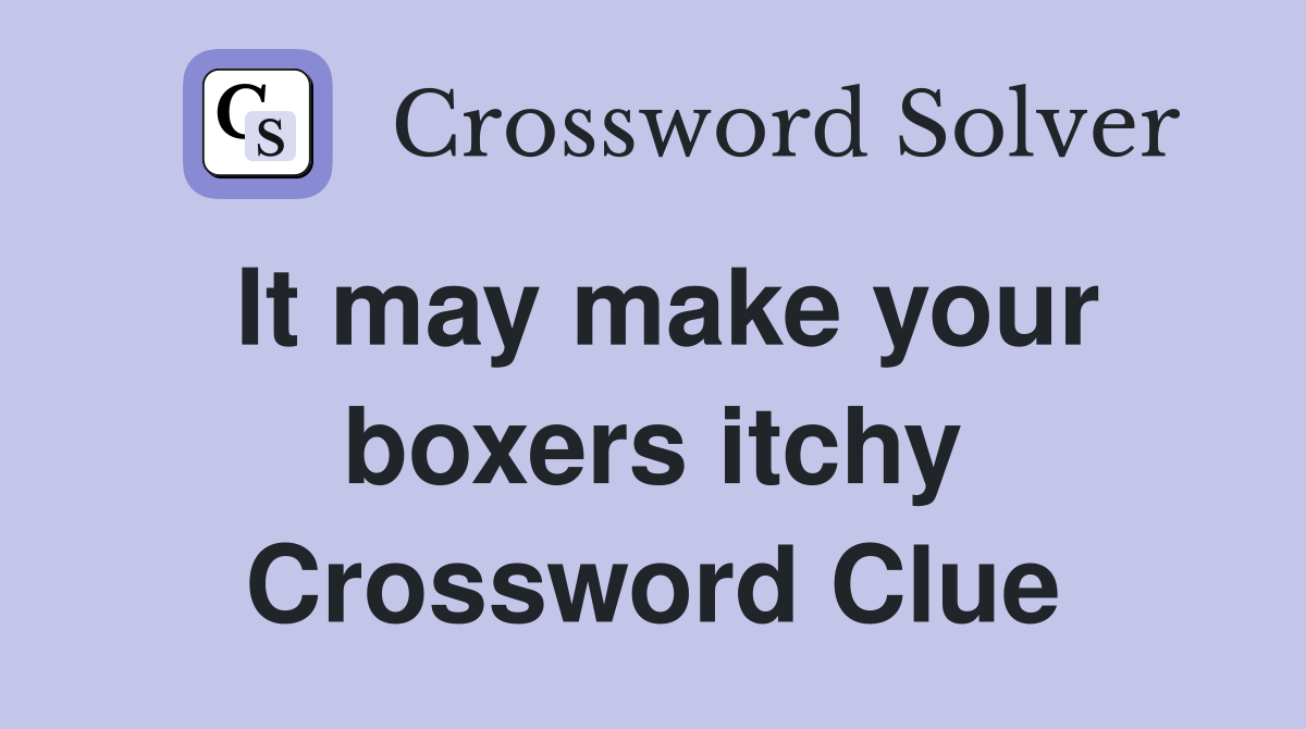 It may make your boxers itchy Crossword Clue
