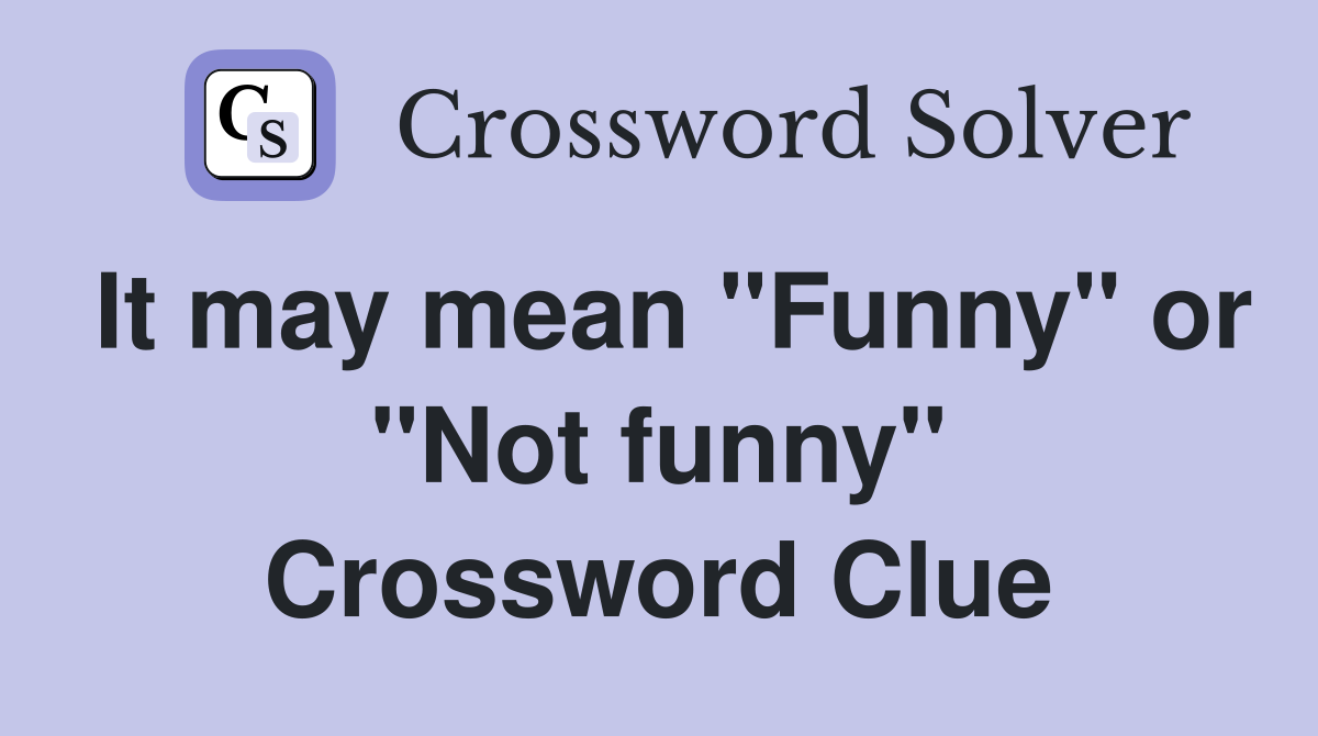 It may mean "Funny" or "Not funny" Crossword Clue