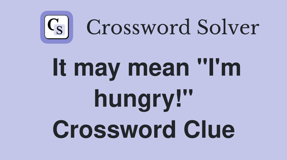 It may mean ''I'm hungry!'' Crossword Clue