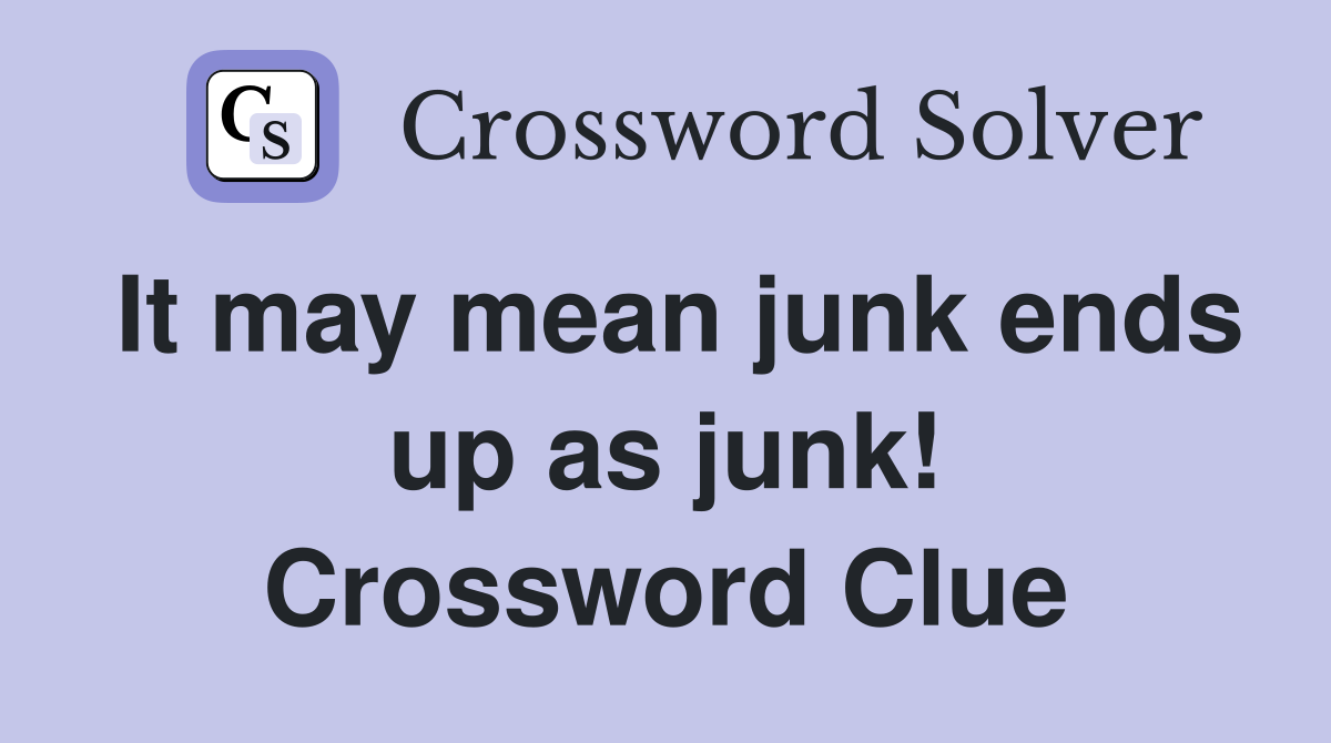 It may mean junk ends up as junk! Crossword Clue