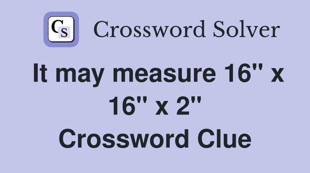 It may measure 16" x 16" x 2" Crossword Clue