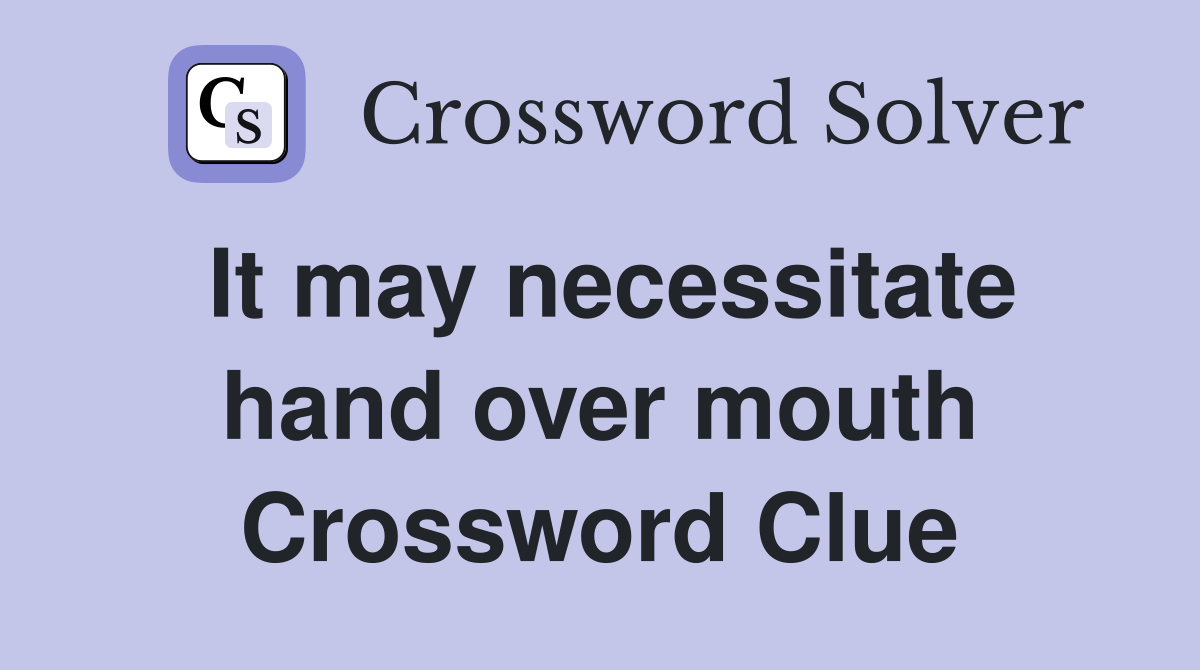 It may necessitate hand over mouth Crossword Clue