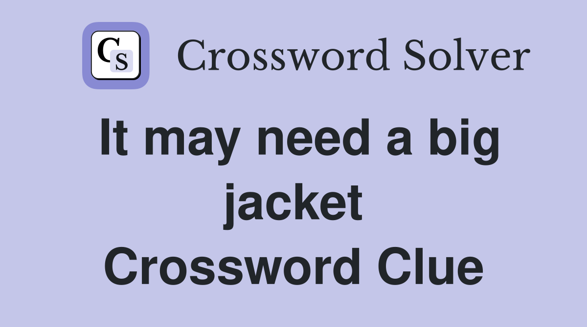 It may need a big jacket Crossword Clue