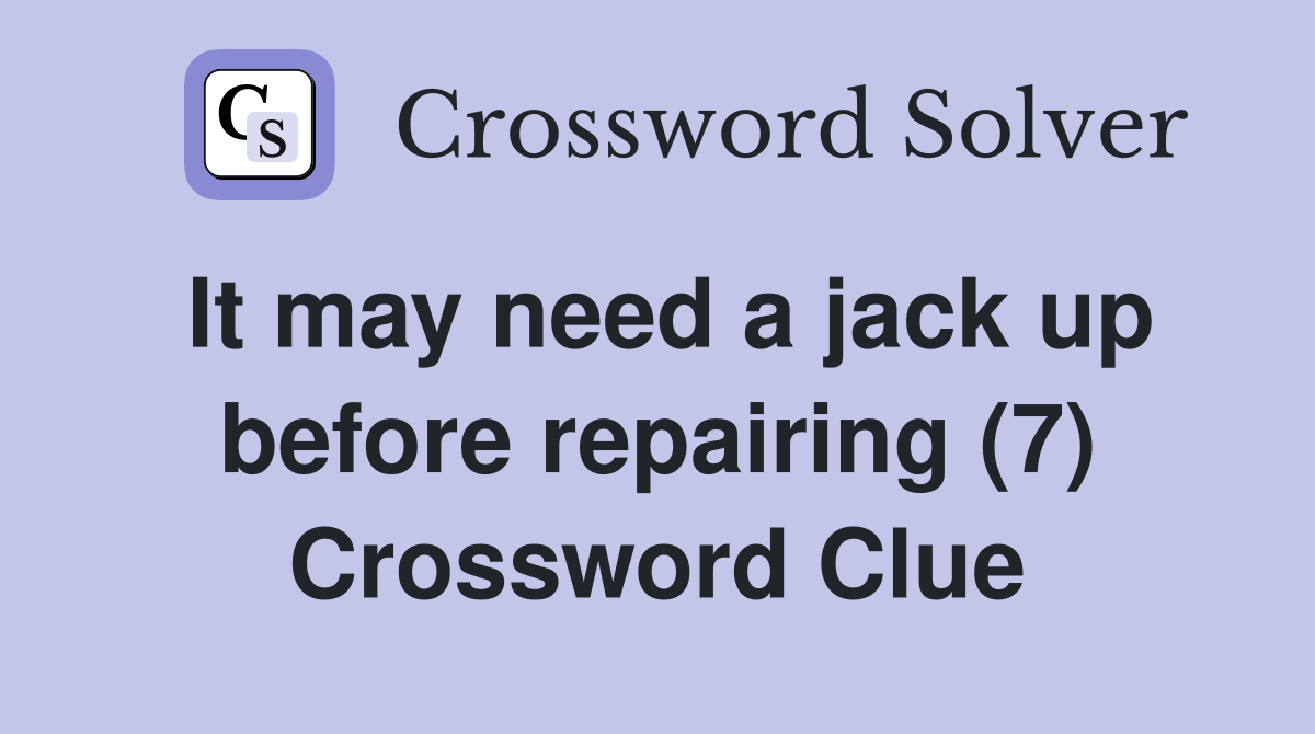 It may need a jack up before repairing (7) Crossword Clue
