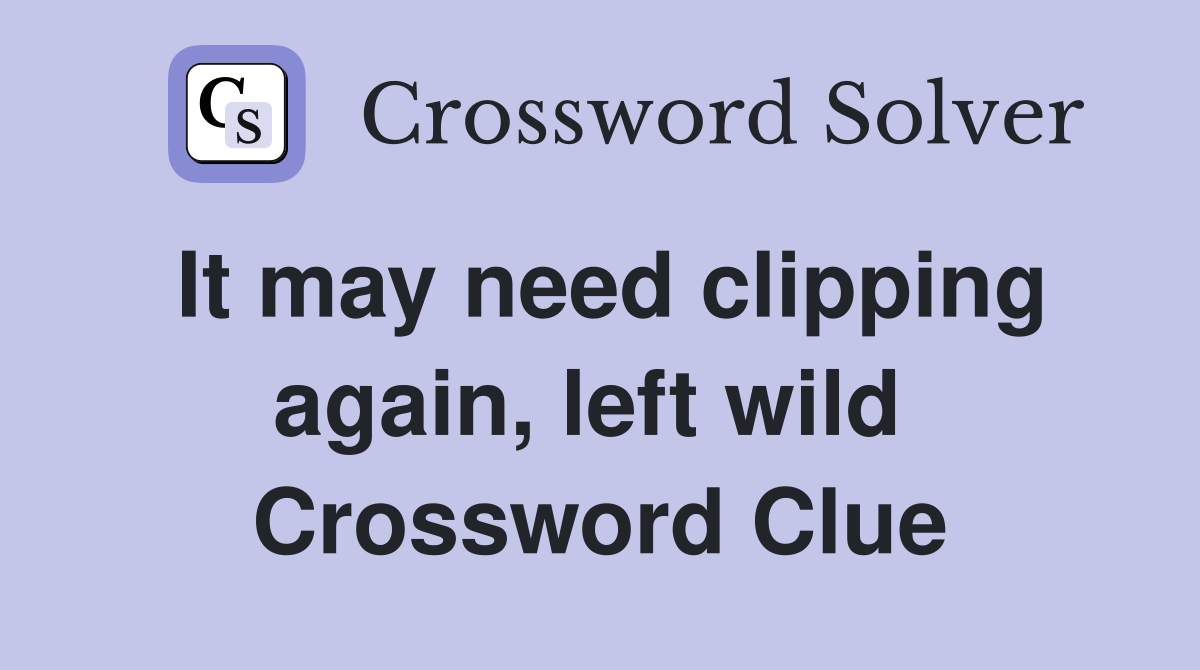 It may need clipping again, left wild  Crossword Clue
