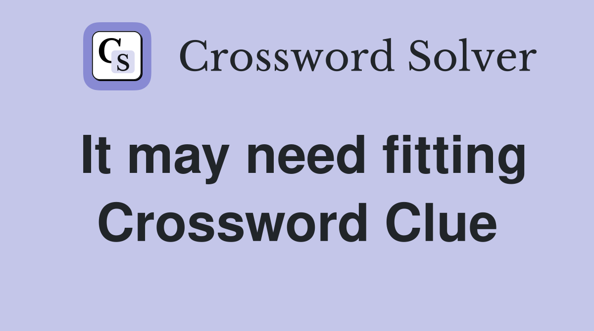 It may need fitting Crossword Clue