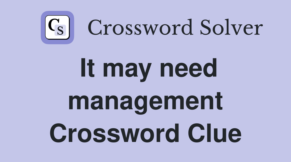 It may need management Crossword Clue