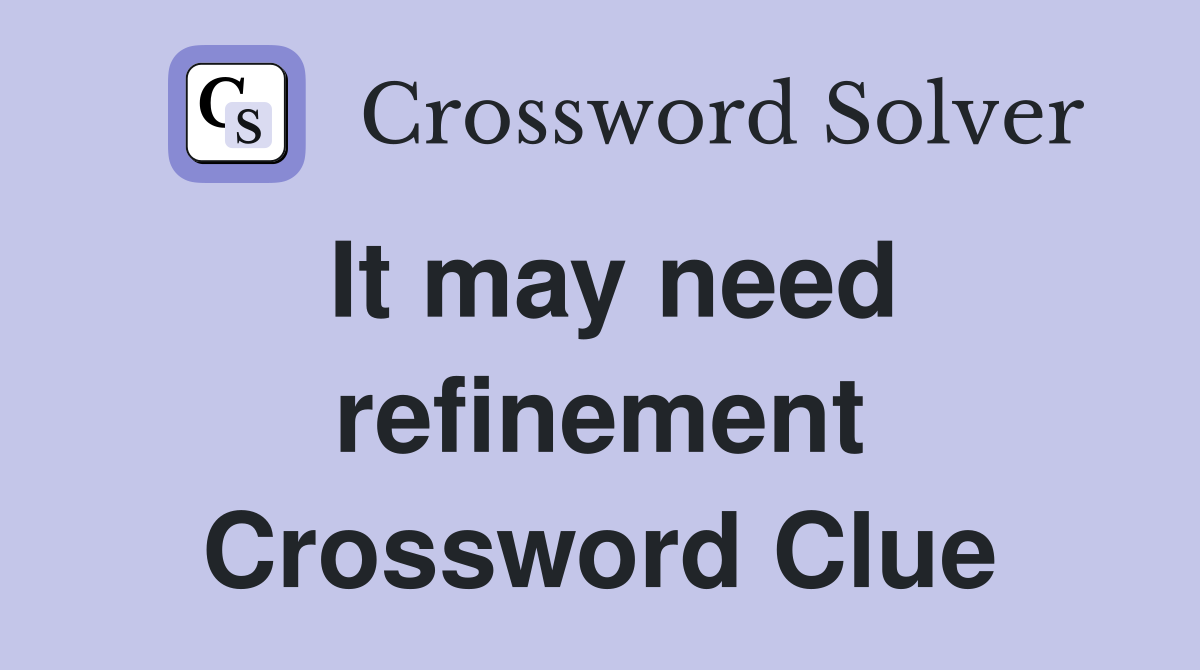 It may need refinement Crossword Clue
