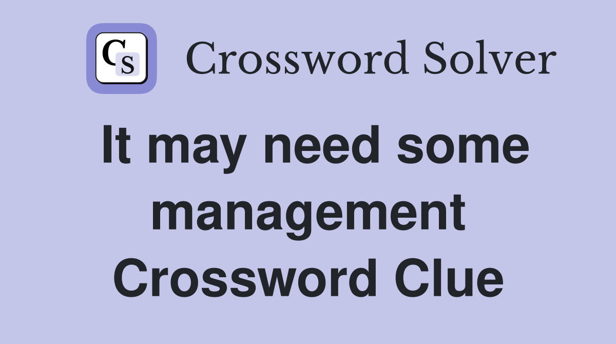 It may need some management Crossword Clue