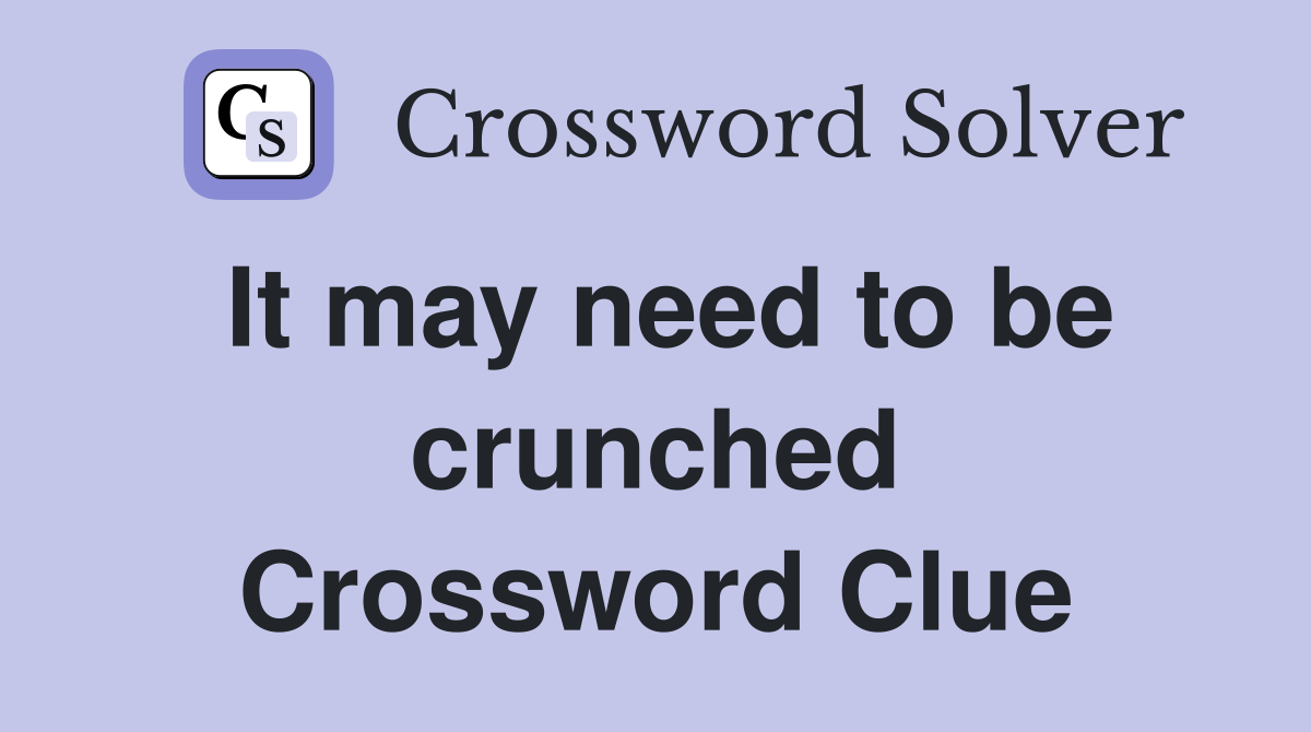 It may need to be crunched Crossword Clue
