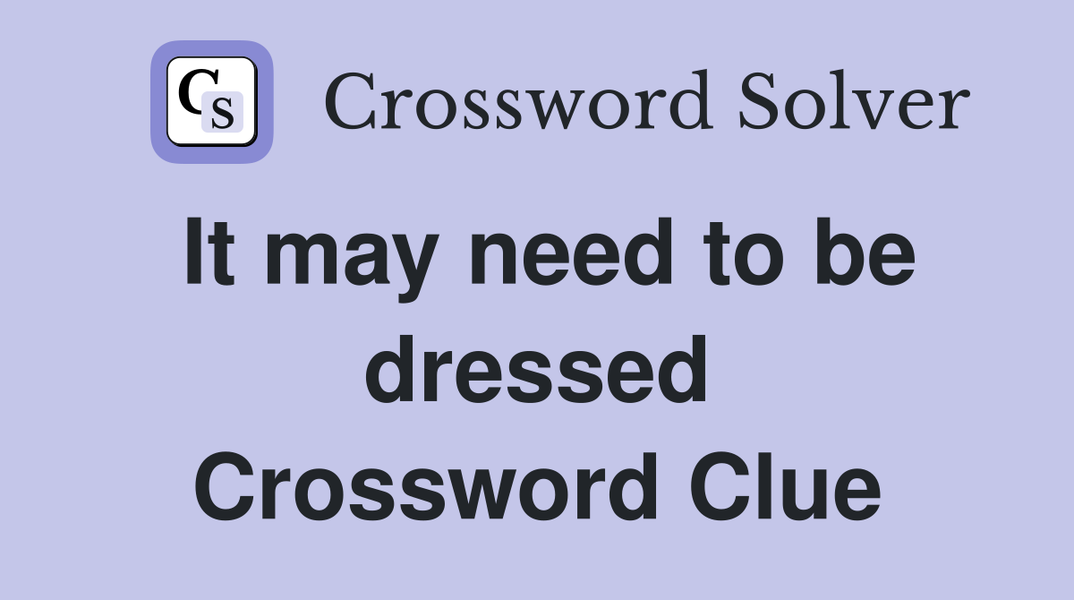 It may need to be dressed Crossword Clue