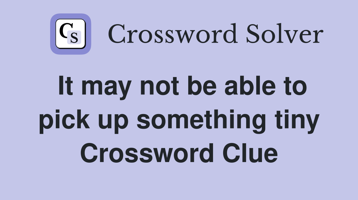 It may not be able to pick up something tiny Crossword Clue