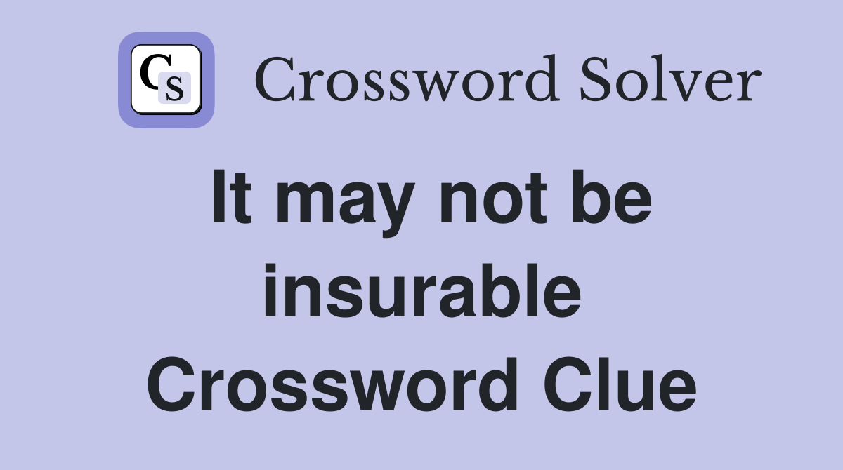 It may not be insurable Crossword Clue