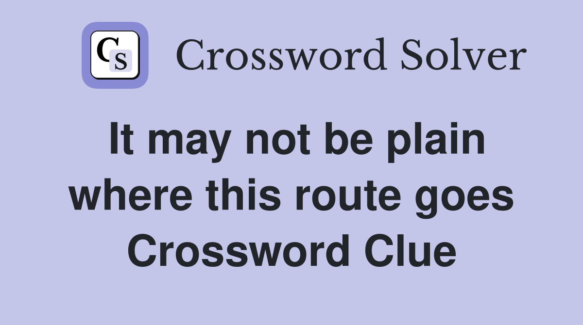 It may not be plain where this route goes Crossword Clue