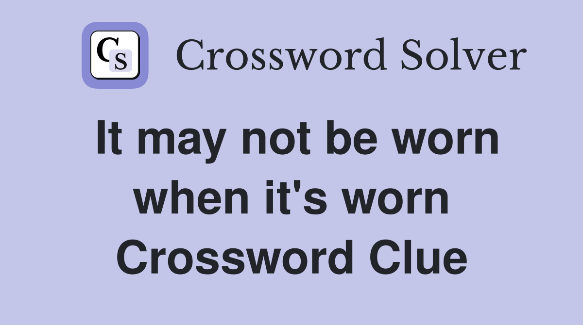 It may not be worn when it's worn Crossword Clue