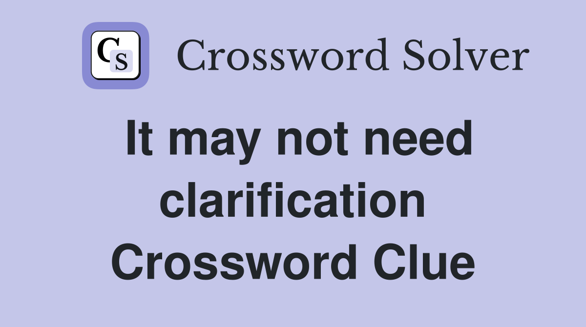 It may not need clarification Crossword Clue