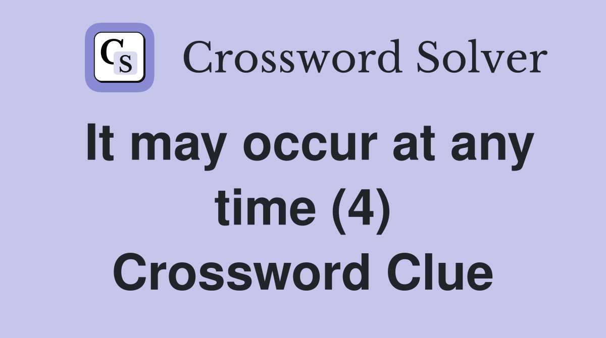 It may occur at any time (4) Crossword Clue