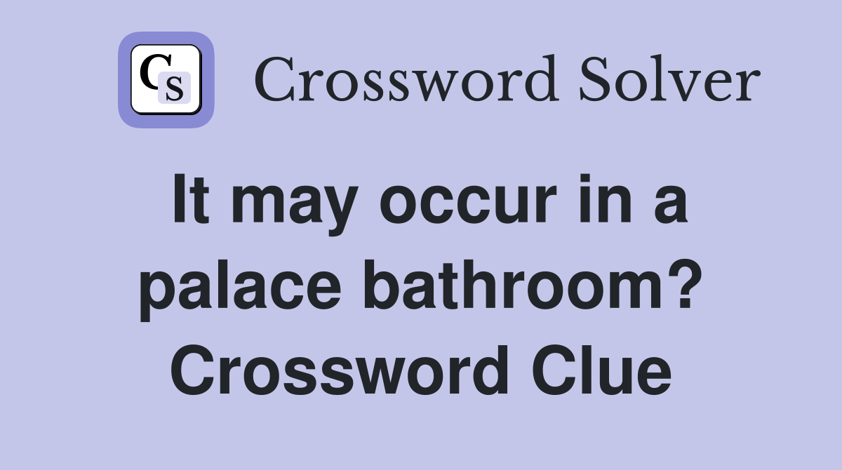 It may occur in a palace bathroom? Crossword Clue