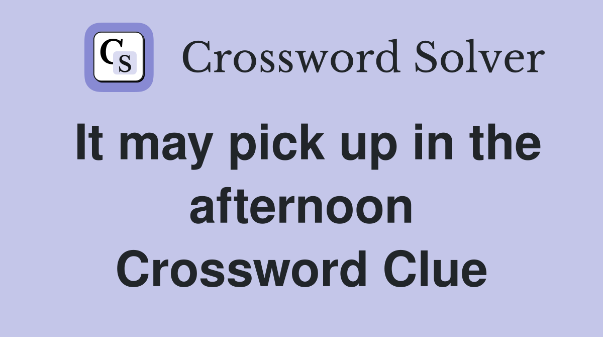 It may pick up in the afternoon Crossword Clue