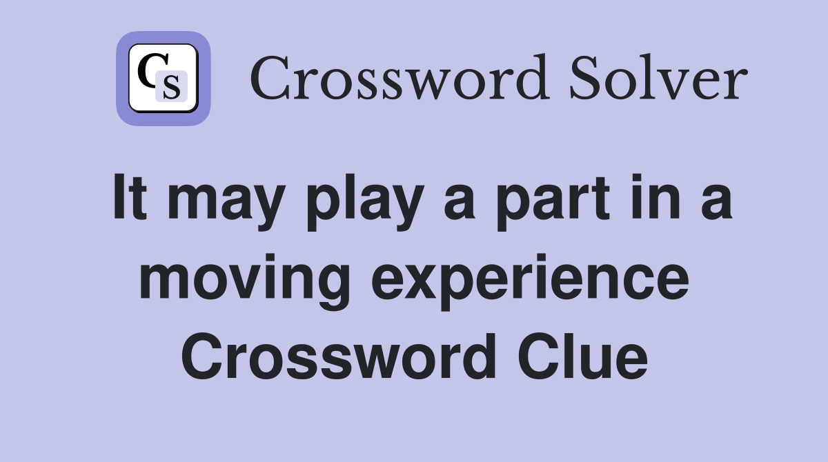 It may play a part in a moving experience Crossword Clue