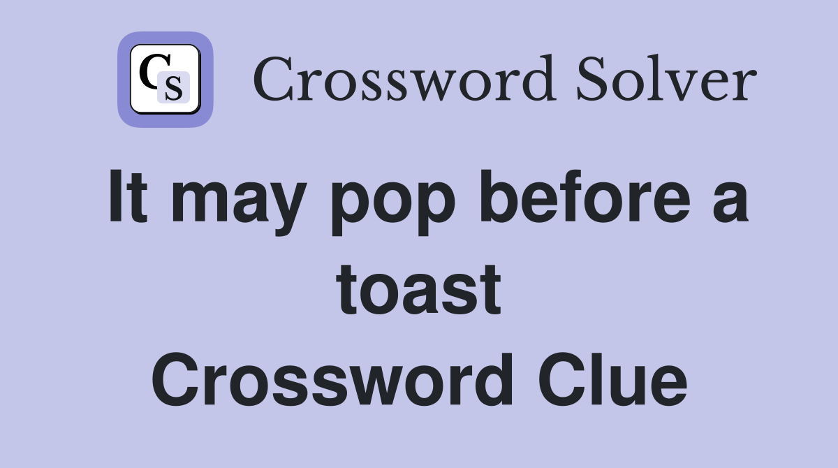 It may pop before a toast Crossword Clue