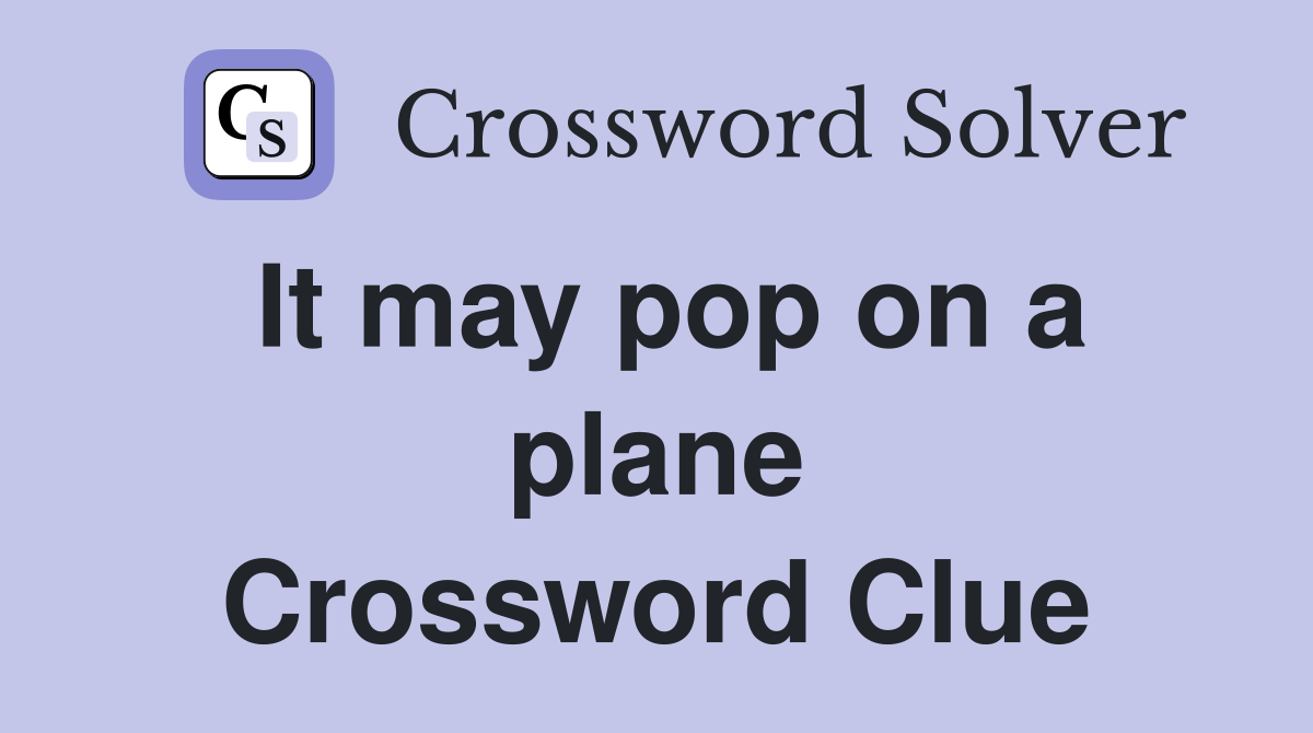It may pop on a plane Crossword Clue