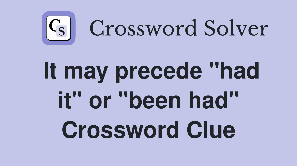 It may precede "had it" or "been had" Crossword Clue