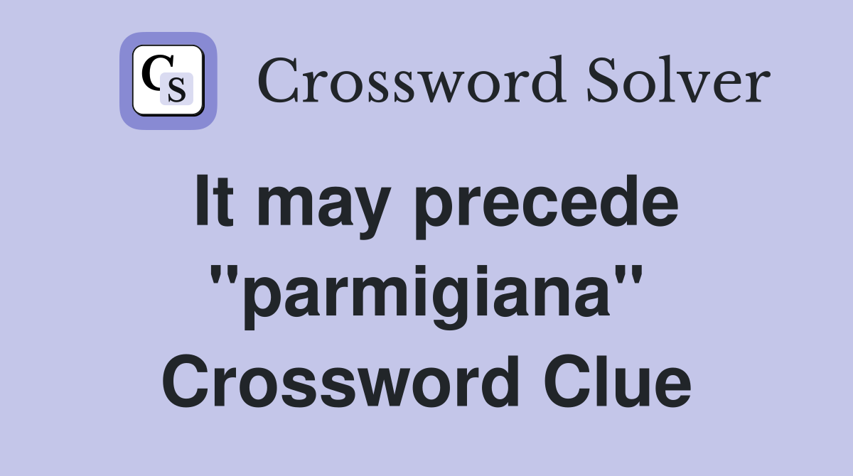 It may precede ''parmigiana'' Crossword Clue
