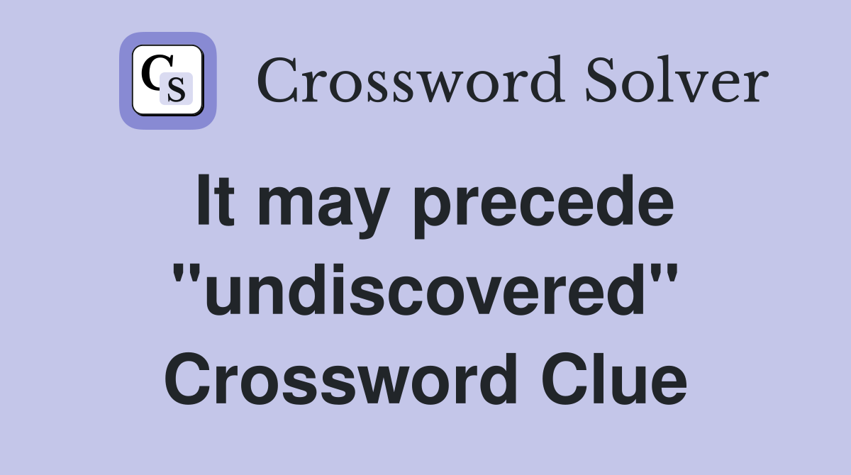 It may precede ''undiscovered'' Crossword Clue