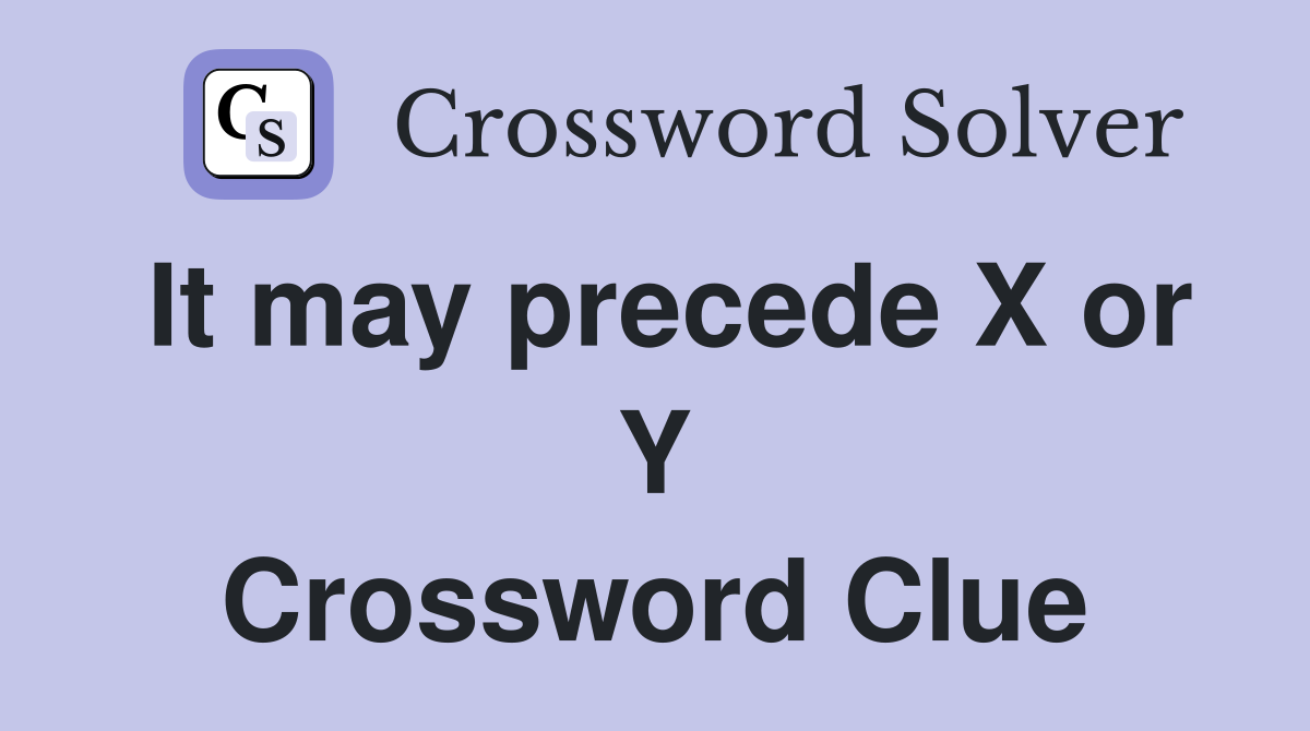 It may precede X or Y Crossword Clue
