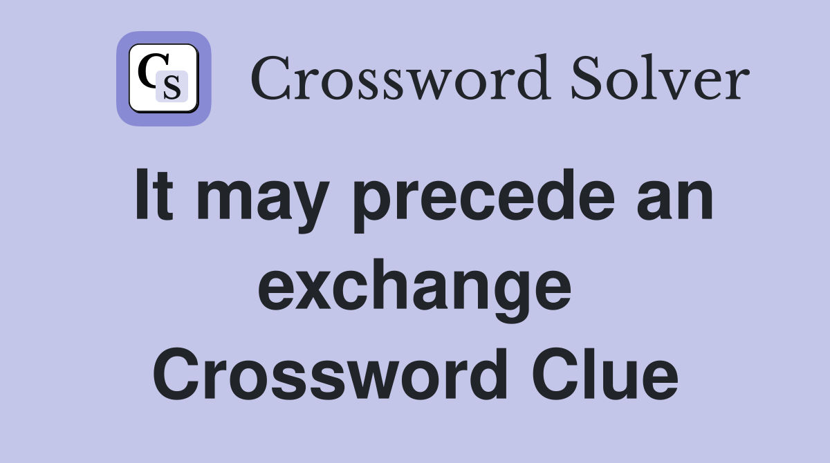It may precede an exchange Crossword Clue