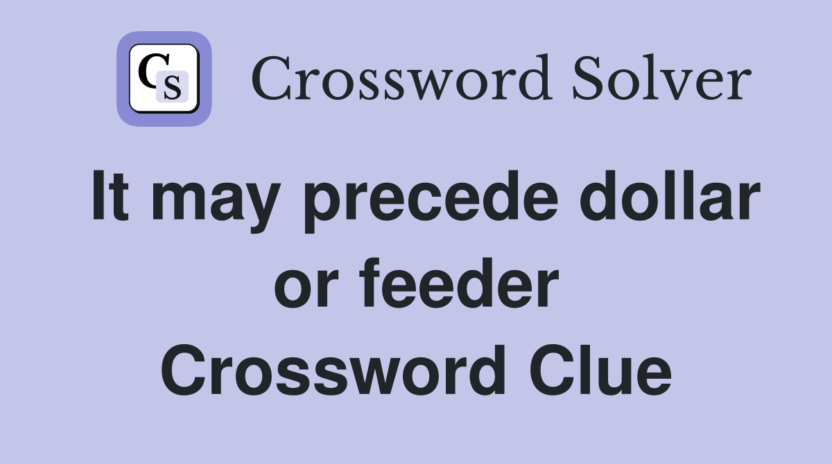 It may precede dollar or feeder Crossword Clue
