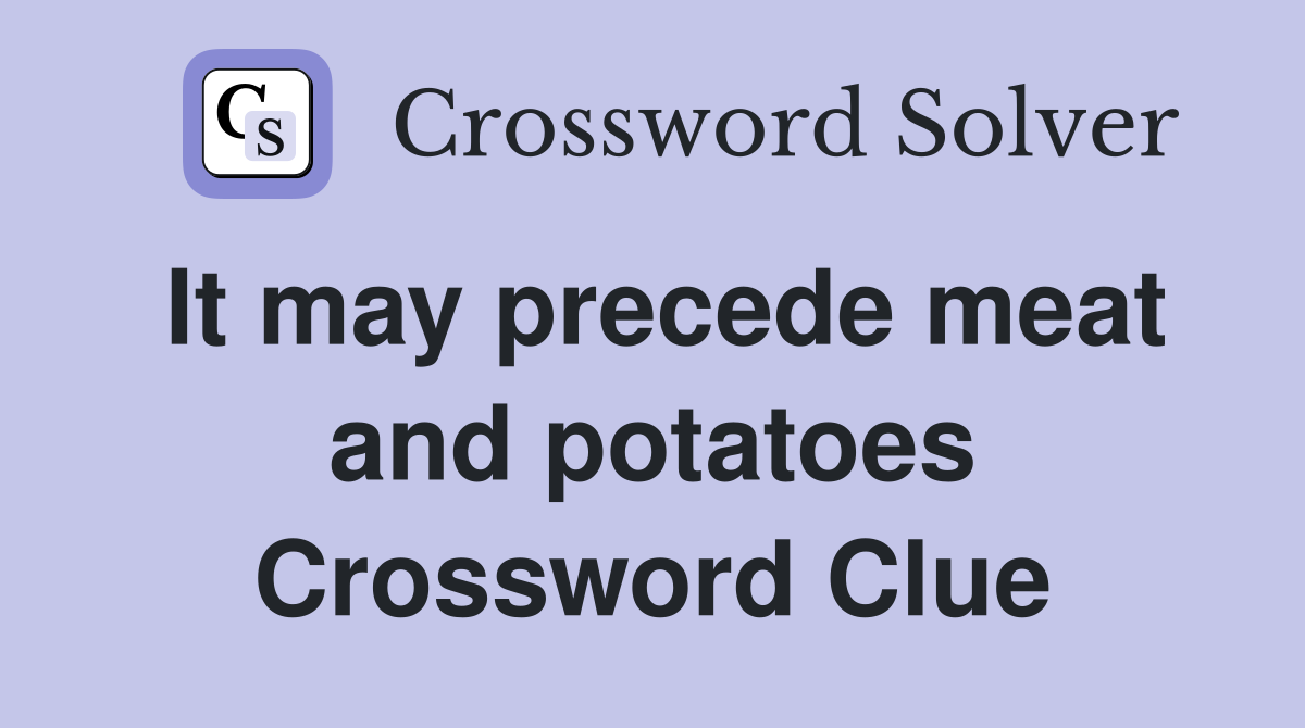 It may precede meat and potatoes Crossword Clue