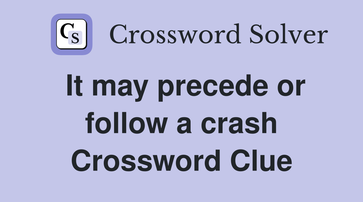 It may precede or follow a crash Crossword Clue