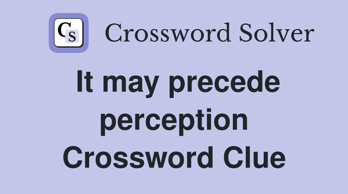 It may precede perception Crossword Clue