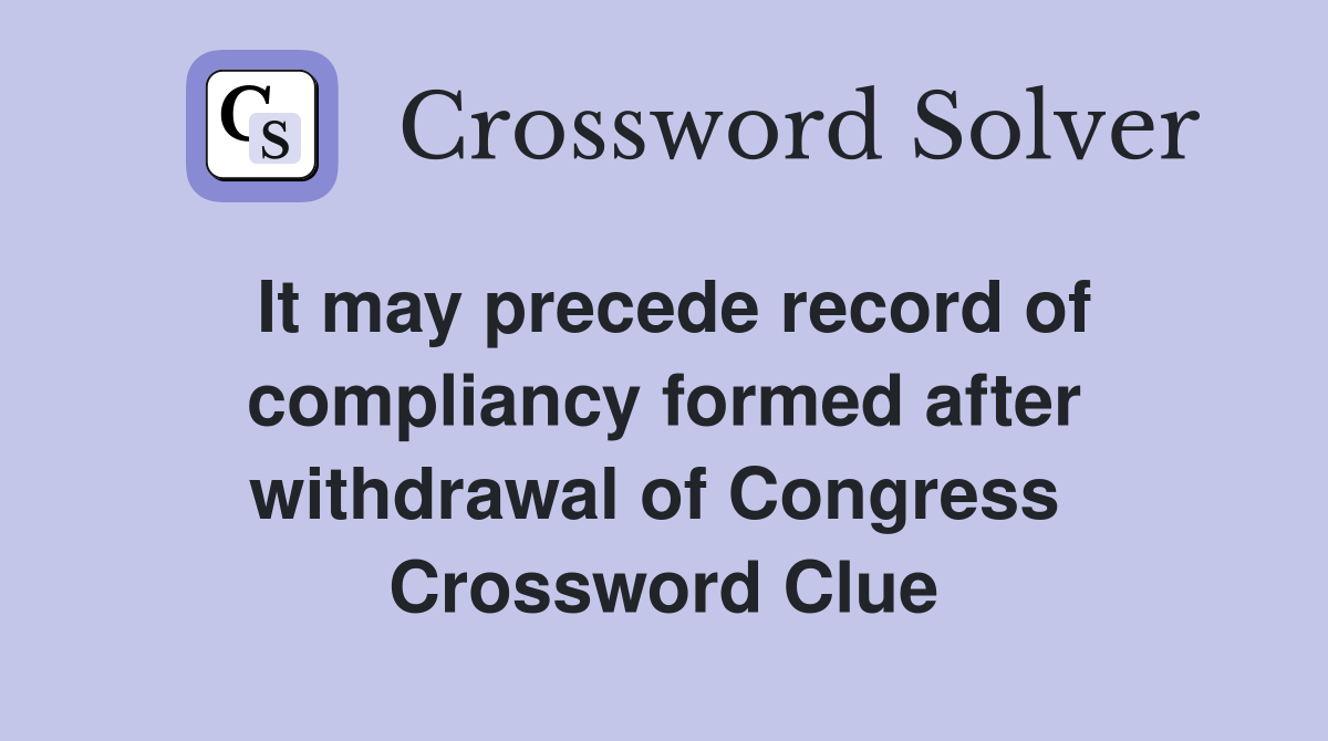 It may precede record of compliancy formed after withdrawal of Congress  Crossword Clue