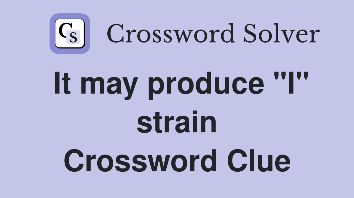 It may produce "I" strain Crossword Clue