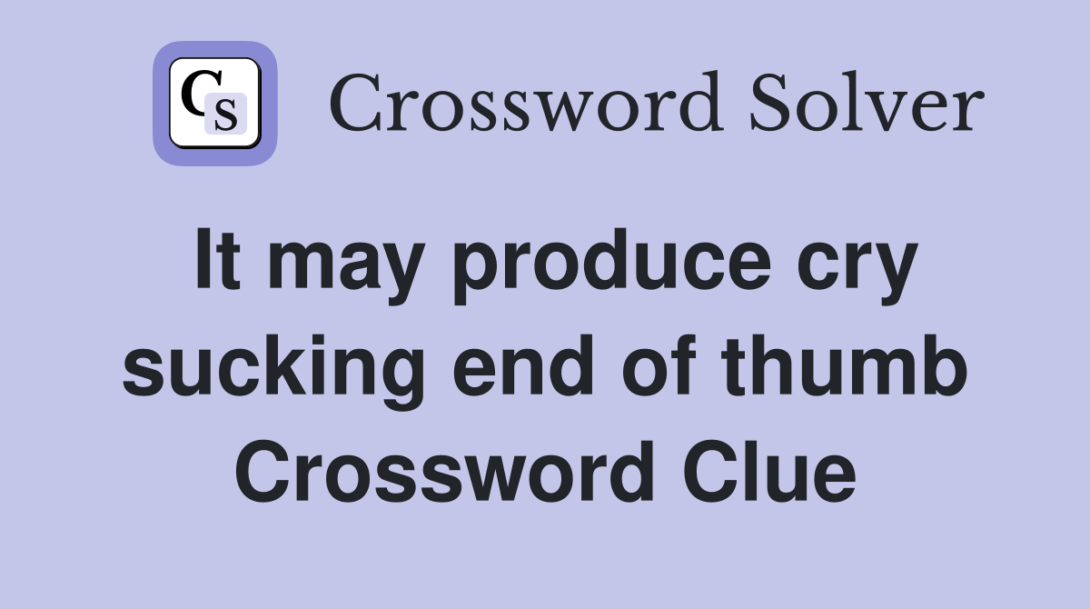 It may produce cry sucking end of thumb Crossword Clue