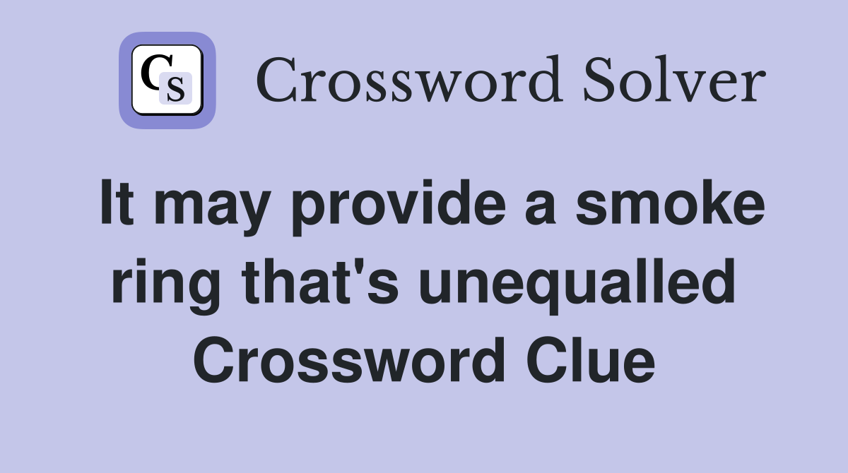 It may provide a smoke ring that's unequalled Crossword Clue