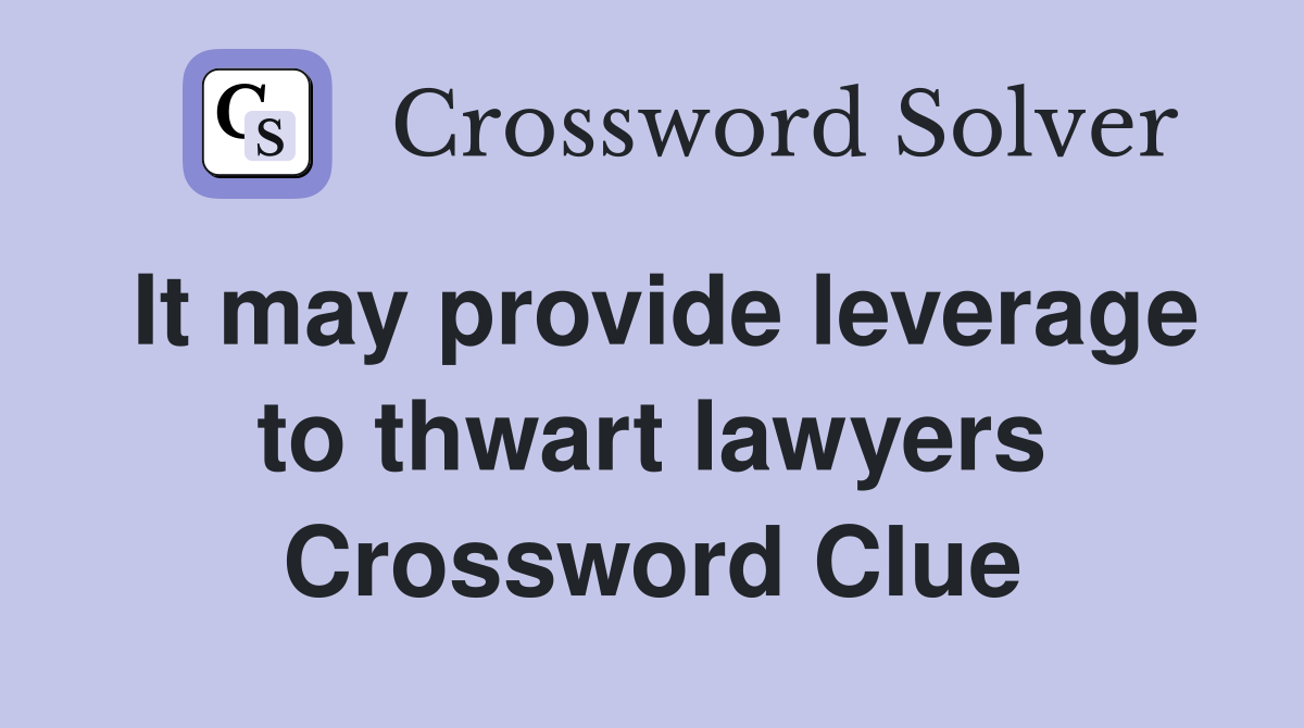 It may provide leverage to thwart lawyers Crossword Clue