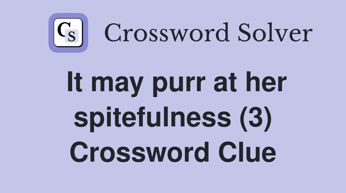 It may purr at her spitefulness (3) Crossword Clue