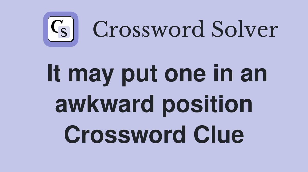 It may put one in an awkward position Crossword Clue