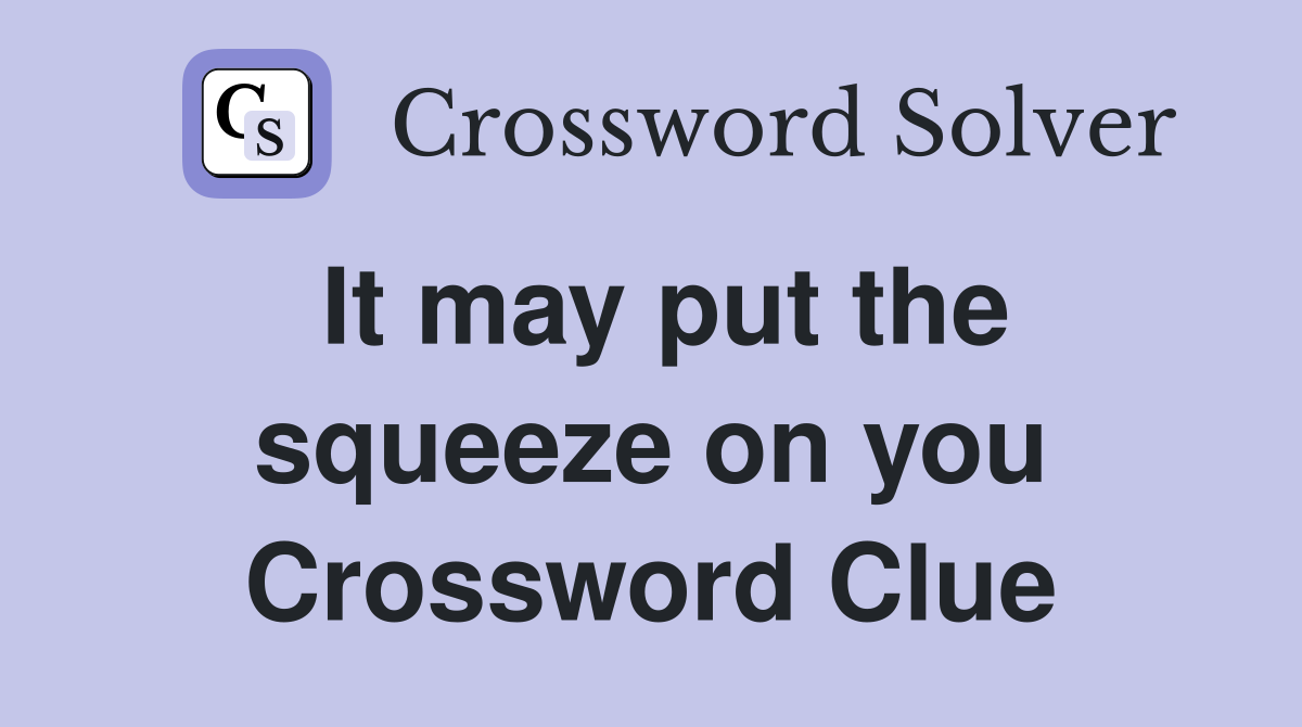 It may put the squeeze on you Crossword Clue